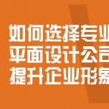 如何选择专业的平面设计公司提升企业形象？